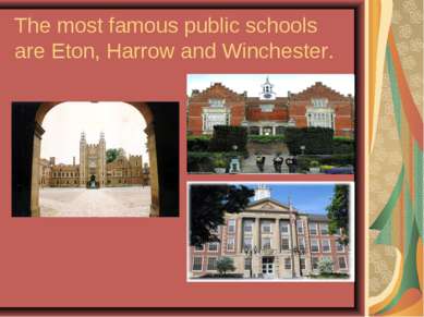 The most famous public schools are Eton, Harrow and Winchester.