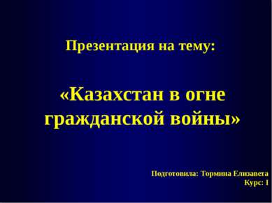 Подготовила: Тормина Елизавета Курс: I Презентация на тему: «Казахстан в огне...