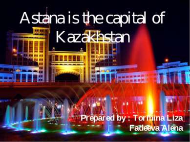 Astana is the capital of Kazakhstan Prepared by : Tormina Liza Fadeeva Alena