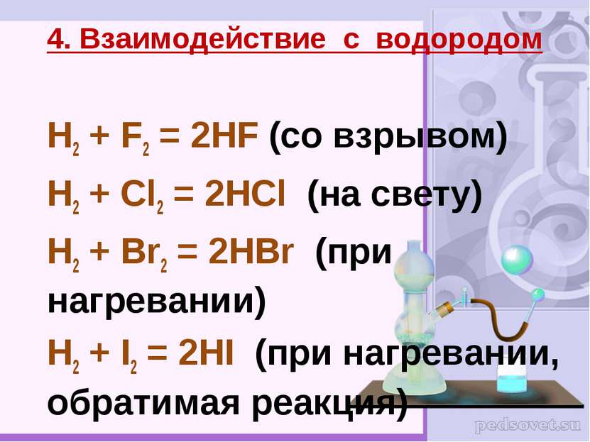 H2 + F2 = 2HF (со взрывом) H2 + Cl2 = 2HCl (на свету) H2 + Br2 = 2HBr (при на...