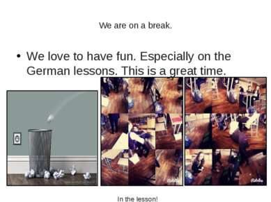 We are on a break. We love to have fun. Especially on the German lessons. Thi...