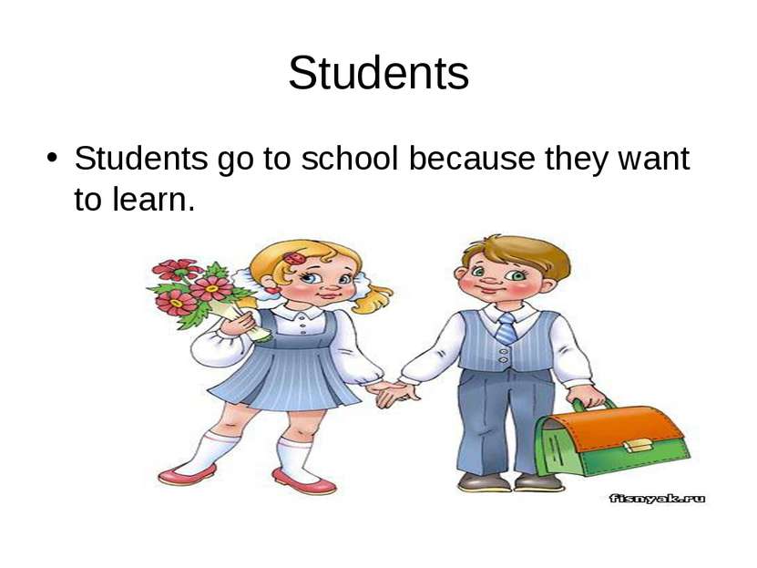 Students Students go to school because they want to learn.
