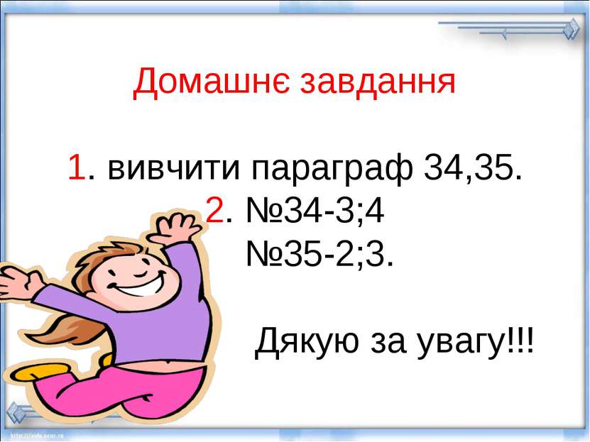 Домашнє завдання 1. вивчити параграф 34,35. 2. №34-3;4 №35-2;3. Дякую за уваг...