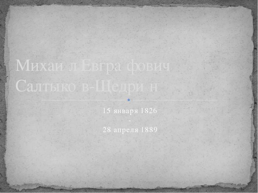 15 января 1826 - 28 апреля 1889 Михаи л Евгра фович Салтыко в-Щедри н 24.10.2011
