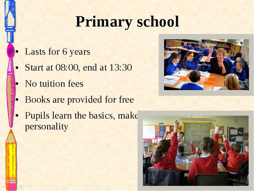 Primary school Lasts for 6 years Start at 08:00, end at 13:30 No tuition fees...