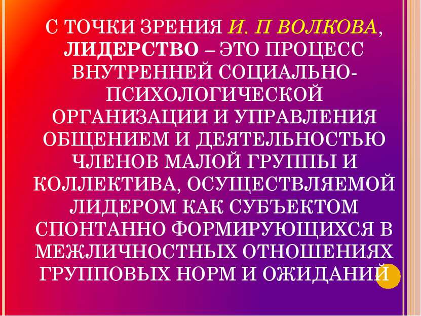 С ТОЧКИ ЗРЕНИЯ И. П ВОЛКОВА, ЛИДЕРСТВО – ЭТО ПРОЦЕСС ВНУТРЕННЕЙ СОЦИАЛЬНО-ПСИ...