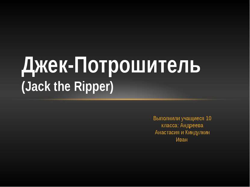 Выполнили учащиеся 10 класса: Андреева Анастасия и Киндулкин Иван Джек-Потрош...