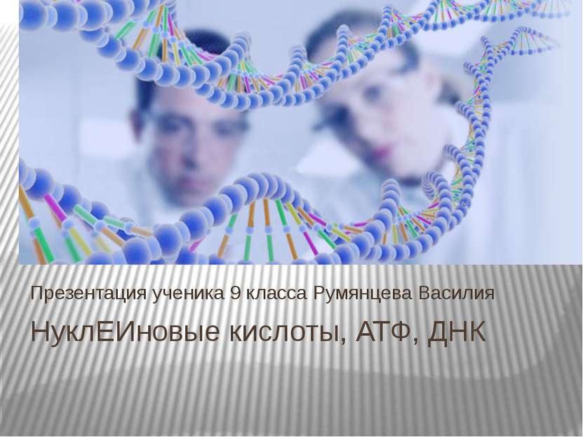 НуклЕИновые кислоты, АТФ, ДНК Презентация ученика 9 класса Румянцева Василия