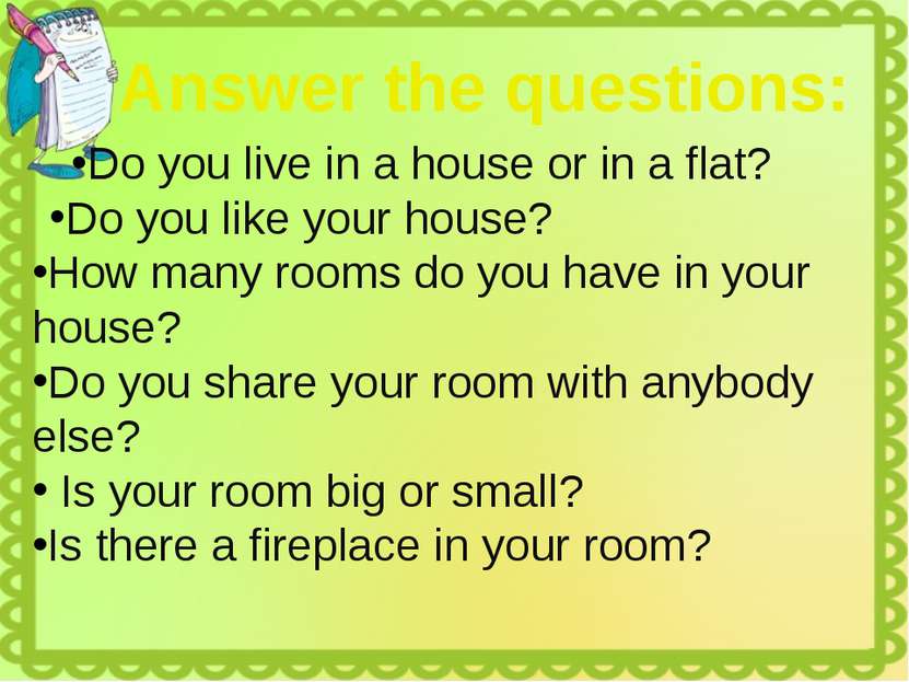 Do you live in a house or in a flat? Do you like your house? How many rooms d...