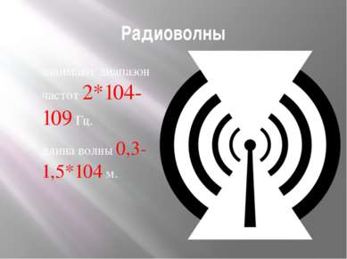 Радиоволны занимают диапазон частот 2*104-109 Гц. длина волны 0,3-1,5*104 м.