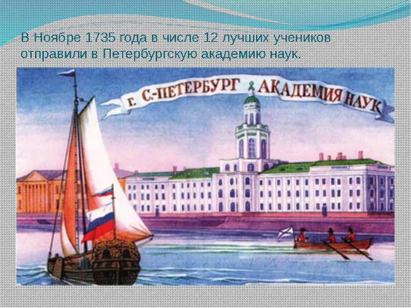 В Ноябре 1735 года в числе 12 лучших учеников отправили в Петербургскую акаде...