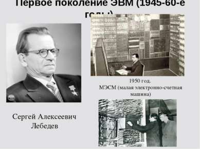 Первое поколение ЭВМ (1945-60-е годы) Сергей Алексеевич Лебедев 1950 год. МЭС...