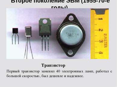 Второе поколение ЭВМ (1955-70-е годы) Транзистор Первый транзистор заменял 40...
