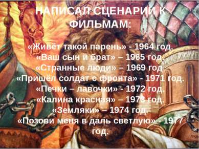 НАПИСАЛ СЦЕНАРИИ К ФИЛЬМАМ: «Живёт такой парень» - 1964 год. «Ваш сын и брат»...