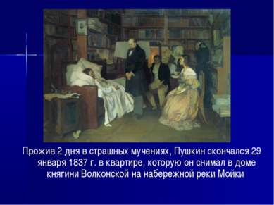 Прожив 2 дня в страшных мучениях, Пушкин скончался 29 января 1837 г. в кварти...