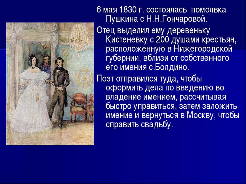 6 мая 1830 г. состоялась помолвка Пушкина с Н.Н.Гончаровой. Отец выделил ему ...