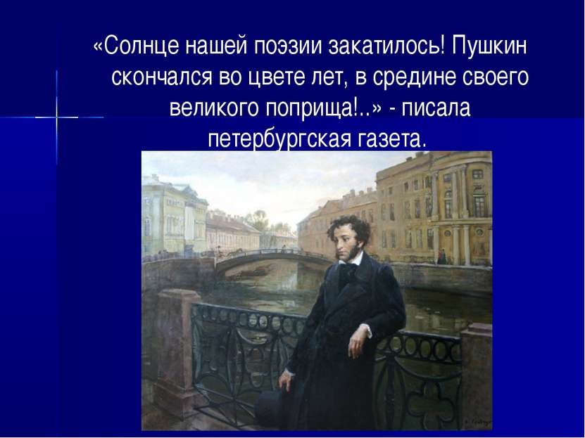 «Солнце нашей поэзии закатилось! Пушкин скончался во цвете лет, в средине сво...