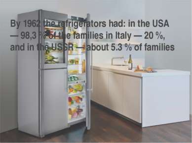 By 1962 the refrigerators had: in the USA — 98,3 % of the families in Italy —...