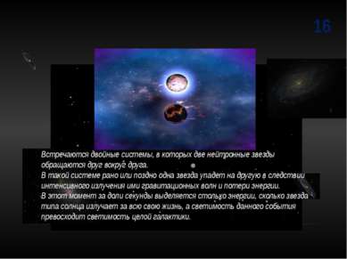 16 Встречаются двойные системы, в которых две нейтронные звезды обращаются др...