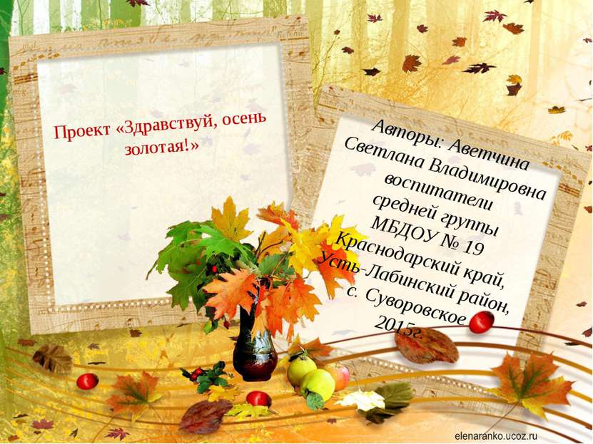 Проект «Здравствуй, осень золотая!» Автор: Аветчина Светлана Владимировна вос...
