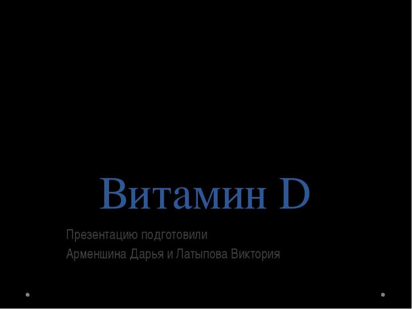 Витамин D Презентацию подготовили Арменшина Дарья и Латыпова Виктория