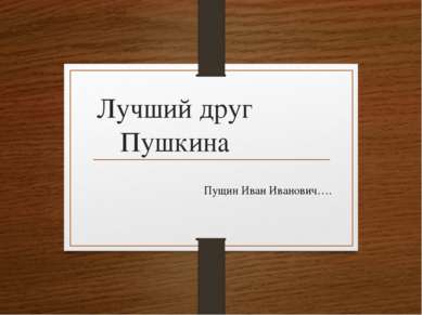 Лучший друг Пушкина Пущин Иван Иванович….