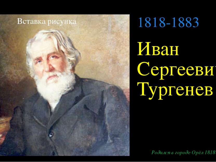 Иван Сергеевич Тургенев Родился в городе Орёл 1818 г. 1818-1883 Щелкните, что...
