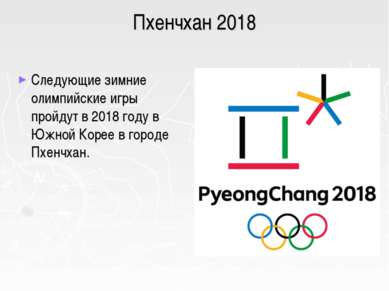 Пхенчхан 2018 Следующие зимние олимпийские игры пройдут в 2018 году в Южной К...
