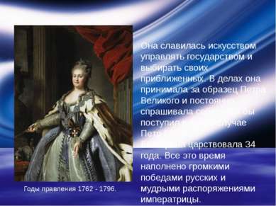 Годы правления 1762 - 1796. Она славилась искусством управлять государством и...