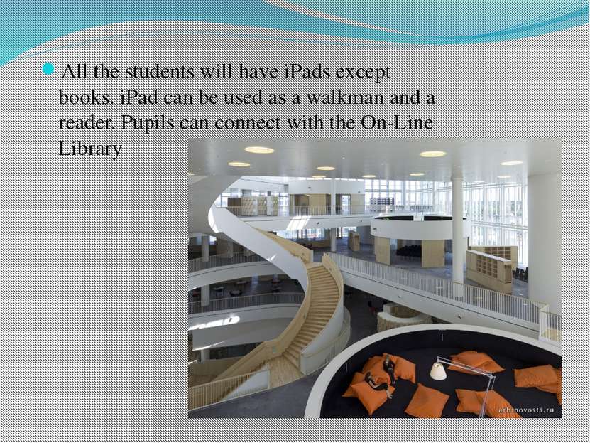All the students will have iPads except books. iPad can be used as a walkman ...