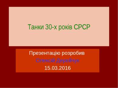 Танки 30-х років СРСР Презентацію розробив Олексій Дерейчук 15.03.2016