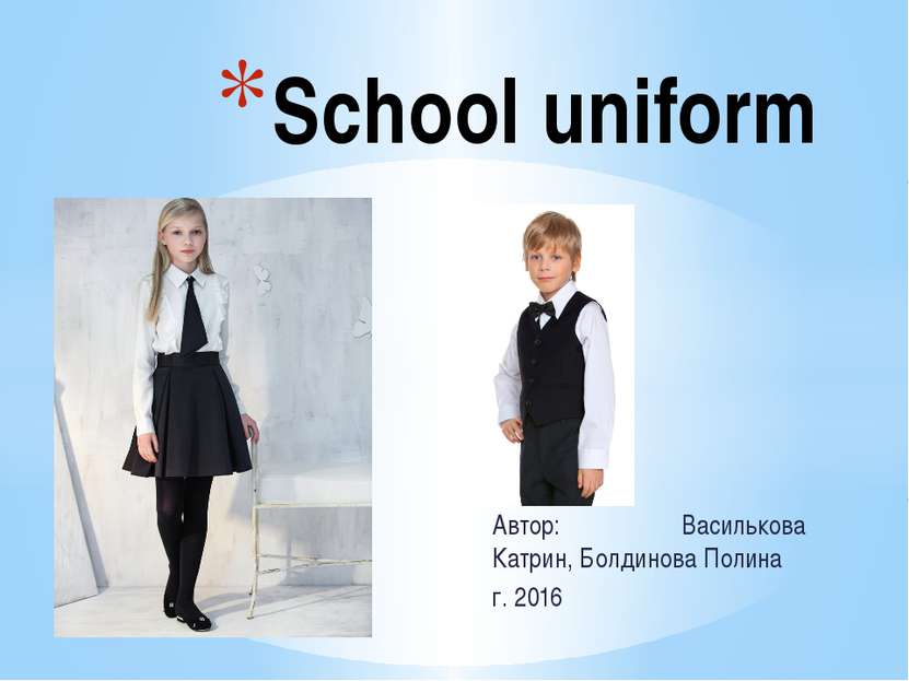 Автор: Василькова Катрин, Болдинова Полина г. 2016 School uniform