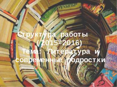 Структура работы (2015-2016) Тема: Литература и современные подростки