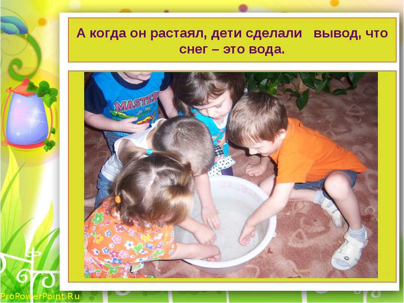 А когда он растаял, дети сделали вывод, что снег – это вода. ProPowerPoint.Ru
