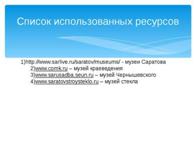 Список использованных ресурсов 1)http://www.sarlive.ru/saratov/museums/ - муз...
