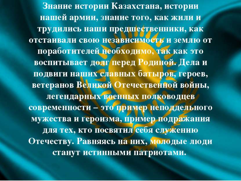 Знание истории Казахстана, истории нашей армии, знание того, как жили и труди...