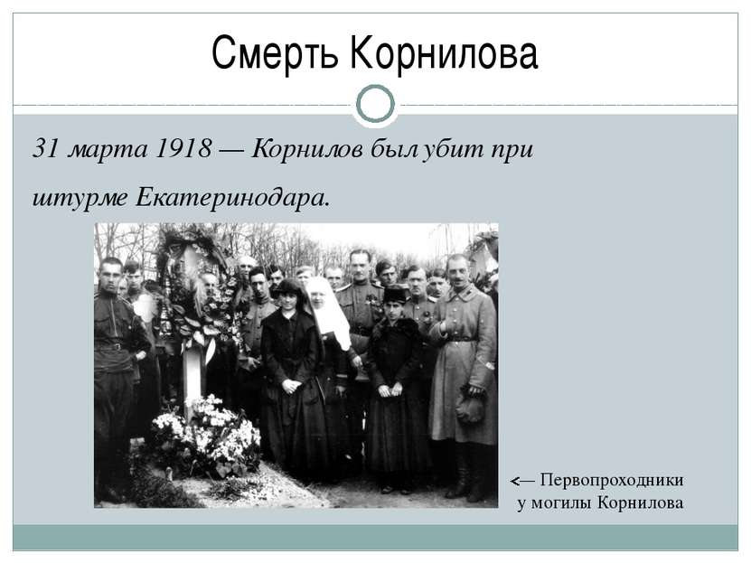 Смерть Корнилова 31 марта 1918 — Корнилов был убит при штурме Екатеринодара. ...