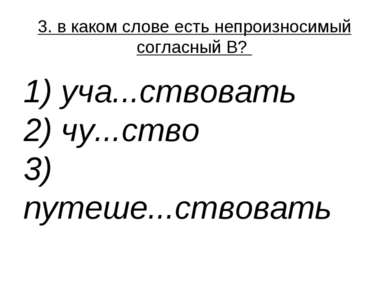 3. в каком слове есть непроизносимый согласный В?  1) уча...ствовать  2) чу.....