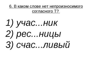 6. В каком слове нет непроизносимого согласного Т?  1) учас...ник  2) рес...н...