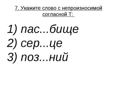 7. Укажите слово с непроизносимой согласной Т:  1) пас...бище  2) сер...це  3...