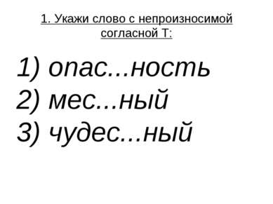 1. Укажи слово с непроизносимой согласной Т: 1) опас...ность  2) мес...ный  3...