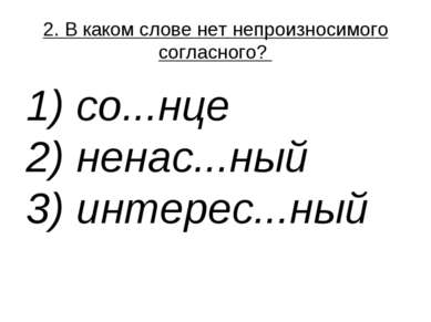 2. В каком слове нет непроизносимого согласного?  1) со...нце  2) ненас...ный...