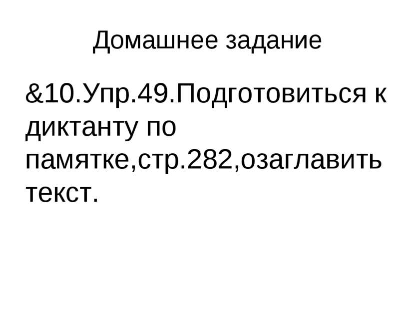 Домашнее задание &10.Упр.49.Подготовиться к диктанту по памятке,стр.282,озагл...