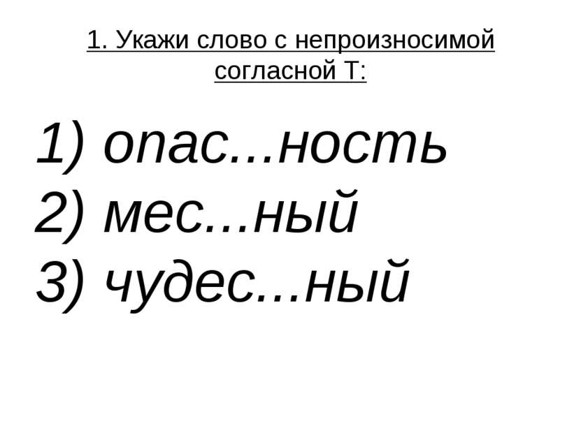 1. Укажи слово с непроизносимой согласной Т: 1) опас...ность  2) мес...ный  3...