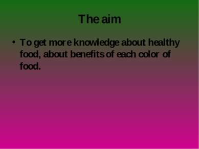 The aim To get more knowledge about healthy food, about benefits of each colo...