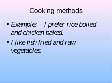 Cooking methods Example: I prefer rice boiled and chicken baked. I like fish ...