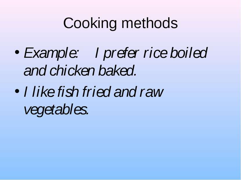 Cooking methods Example: I prefer rice boiled and chicken baked. I like fish ...