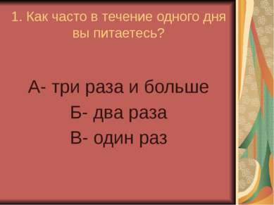 1. Как часто в течение одного дня вы питаетесь? А- три раза и больше Б- два р...