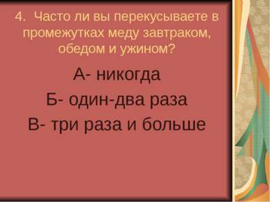 4. Часто ли вы перекусываете в промежутках меду завтраком, обедом и ужином? А...