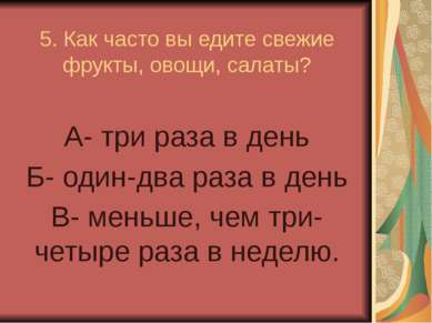 5. Как часто вы едите свежие фрукты, овощи, салаты? А- три раза в день Б- оди...